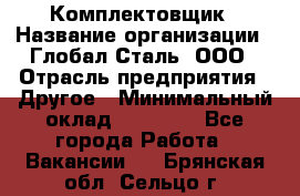 Комплектовщик › Название организации ­ Глобал-Сталь, ООО › Отрасль предприятия ­ Другое › Минимальный оклад ­ 24 000 - Все города Работа » Вакансии   . Брянская обл.,Сельцо г.